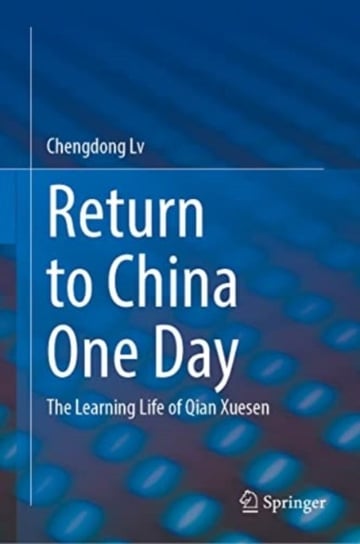 Return to China One Day: The Learning Life of Qian Xuesen Springer Verlag, Singapore
