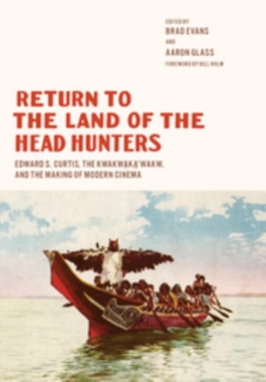Return to the Land of the Head Hunters: Edward S. Curtis, the Kwakwakawakw, and the Making of Modern Opracowanie zbiorowe