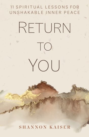 Return to You: 11 Spiritual Lessons for Unshakable Inner Peace Shannon Kaiser