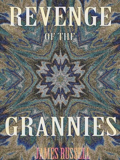 Revenge of the Grannies - A Comedy Screenplay Russell James