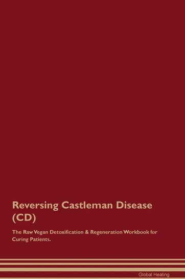 Reversing Castleman Disease (CD) The Raw Vegan Detoxification & Regeneration Workbook for Curing Patients Healing Global