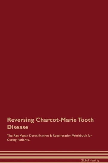 Reversing Charcot-Marie Tooth Disease The Raw Vegan Detoxification & Regeneration Workbook for Curing Patients Healing Global