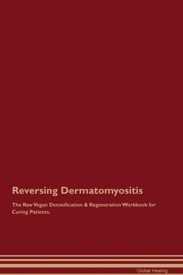 Reversing Dermatomyositis The Raw Vegan Detoxification & Regeneration Workbook for Curing Patients Healing Global