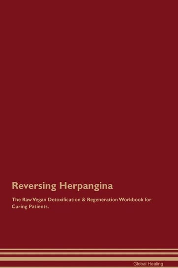 Reversing Herpangina The Raw Vegan Detoxification & Regeneration Workbook for Curing Patients Healing Global