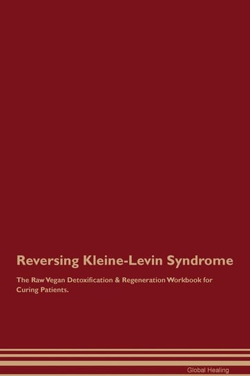 Reversing Kleine-Levin Syndrome The Raw Vegan Detoxification & Regeneration Workbook for Curing Patients Healing Global