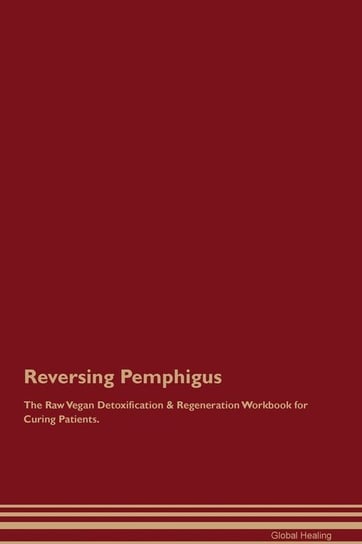 Reversing Pemphigus The Raw Vegan Detoxification & Regeneration Workbook for Curing Patients Healing Global