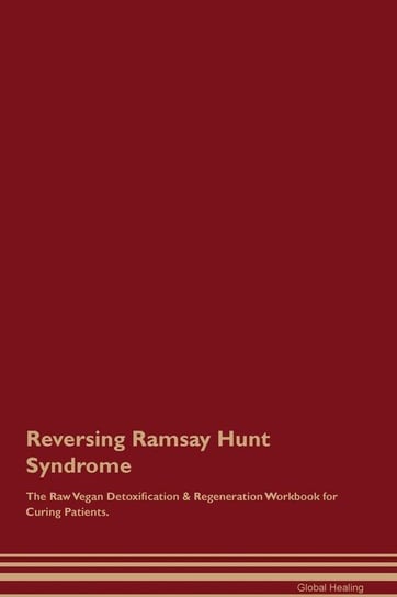 Reversing Ramsay Hunt Syndrome The Raw Vegan Detoxification & Regeneration Workbook for Curing Patients Healing Global