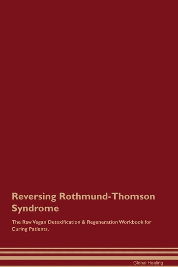 Reversing Rothmund-Thomson Syndrome The Raw Vegan Detoxification & Regeneration Workbook for Curing Patients Healing Global