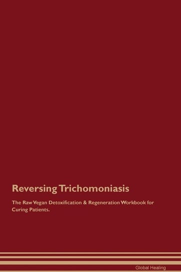 Reversing Trichomoniasis The Raw Vegan Detoxification & Regeneration Workbook for Curing Patients Healing Global