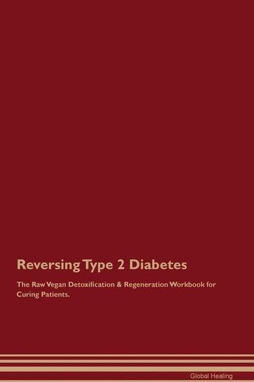 Reversing Type 2 Diabetes The Raw Vegan Detoxification & Regeneration Workbook for Curing Patients Healing Global