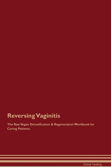 Reversing Vaginitis The Raw Vegan Detoxification & Regeneration Workbook for Curing Patients Healing Global