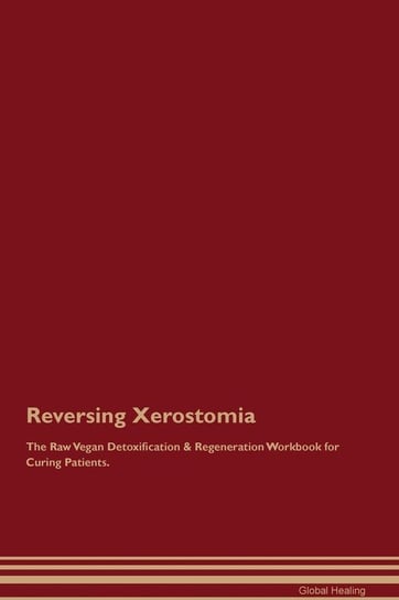 Reversing Xerostomia The Raw Vegan Detoxification & Regeneration Workbook for Curing Patients Healing Global