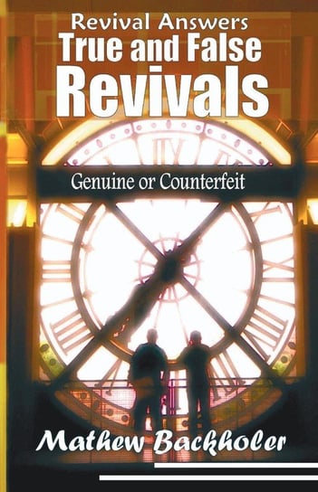 Revival Answers, True and False Revivals, Genuine or Counterfeit Backholer Mathew