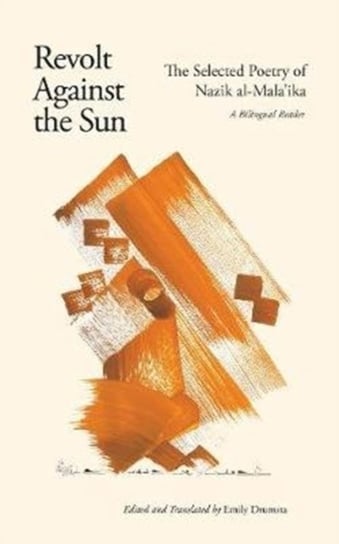 Revolt Against the Sun. The Selected Poetry of Nazik al-Malaika. A Bilingual Reader Nazik Al-Malaika
