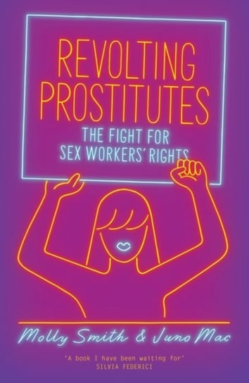 Revolting Prostitutes: The Fight for Sex Workers Rights Juno Mac, Molly Smith