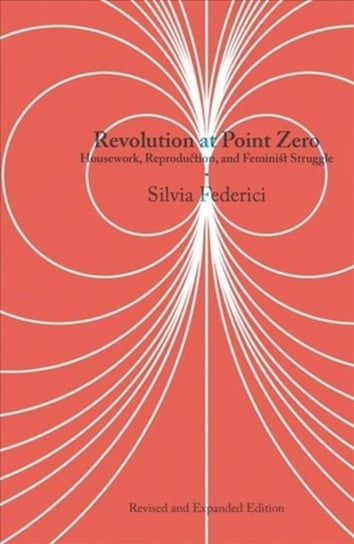 Revolution At Point Zero (2nd. Edition): Housework, Reproduction, and Feminist Struggle Federici Silvia