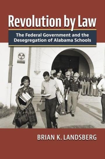 Revolution by Law: The Federal Government and the Desegregation of Alabama Schools Brian K. Landsberg