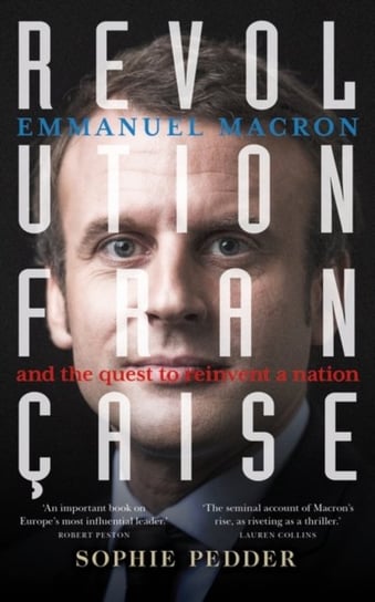 Revolution Francaise: Emmanuel Macron and the quest to reinvent a nation Sophie Pedder