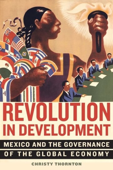 Revolution in Development: Mexico and the Governance of the Global Economy Christy Thornton