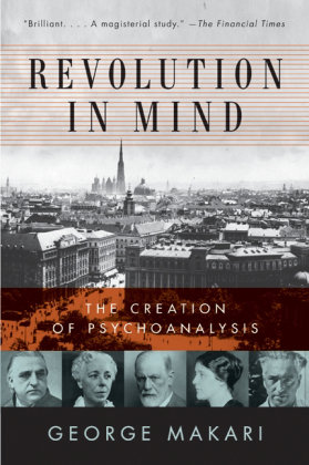 Revolution in Mind: The Creation of Psychoanalysis Makari George