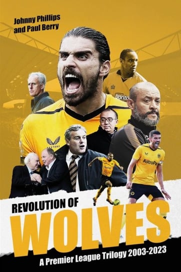 Revolution of Wolves: A Premier League Trilogy 2003-2023 Johnny Phillips