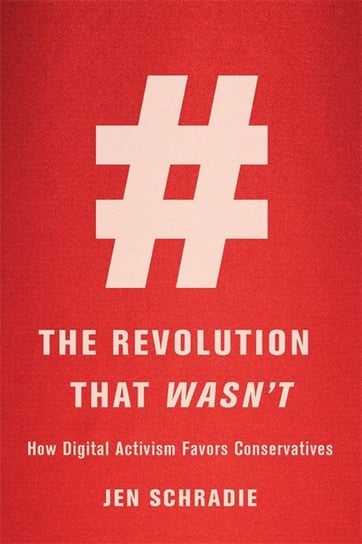 Revolution That Wasn't. How Digital Activism Favors Conservatives Schradie Jen