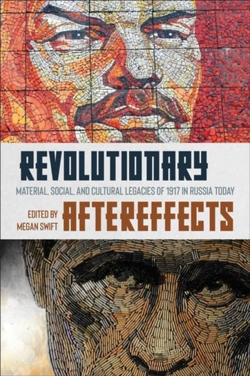 Revolutionary Aftereffects: Material, Social, and Cultural Legacies of 1917 in Russia Today Megan Swift