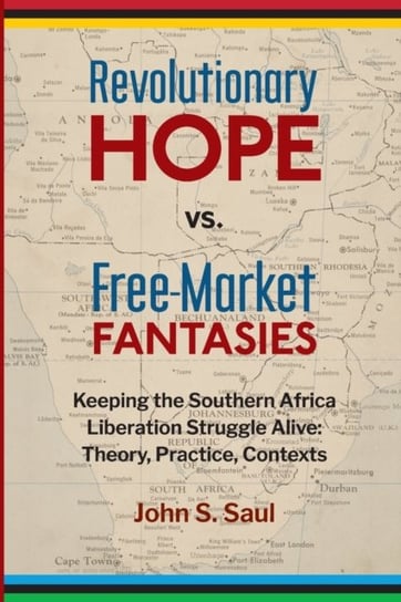 Revolutionary hope vs. free-market fantasies: keeping the southern African liberation struggle alive John S. Saul