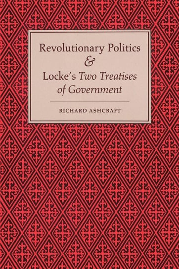 Revolutionary Politics and Locke's Two Treatises of Government Ashcraft Richard