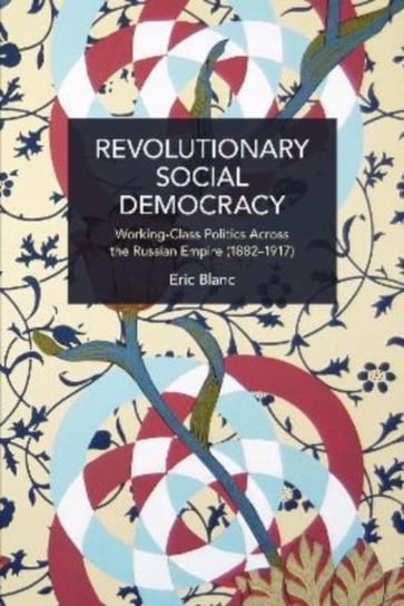 Revolutionary Social Democracy: Working-Class Politics Across the Russian Empire (1882-1917) Eric Blanc