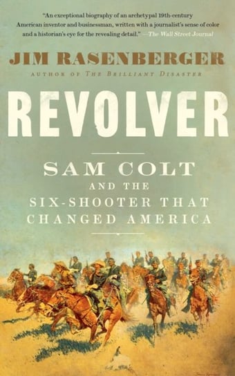 Revolver: Sam Colt and the Six-Shooter That Changed America Rasenberger Jim