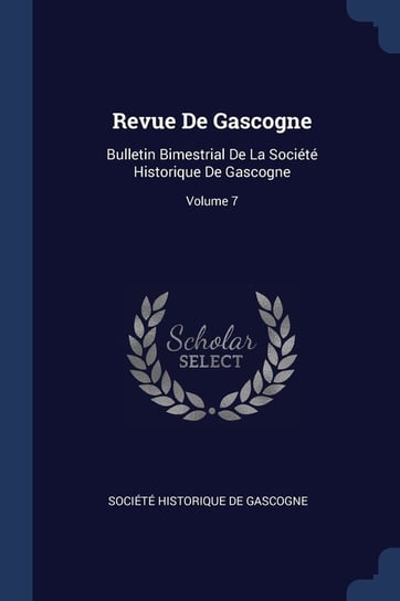 Revue de Gascogne. Bulletin Bimestrial de la Société Historique de Gascogne. Volume 7 Opracowanie zbiorowe