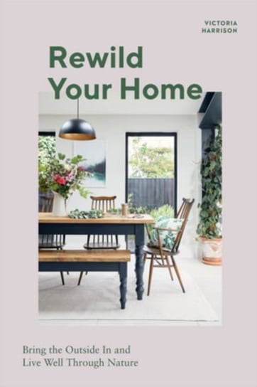 Rewild Your Home: Bring the Outside In and Live Well Through Nature Harrison Victoria