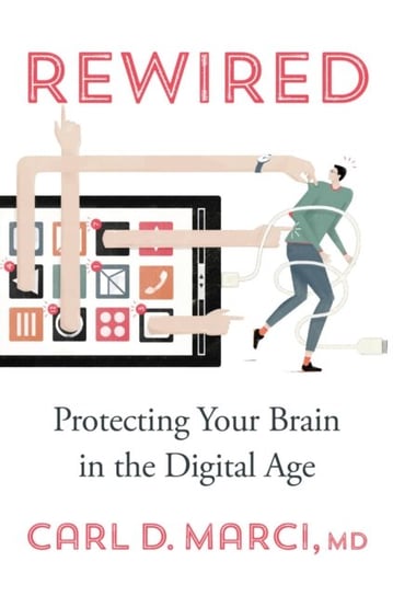 Rewired: Protecting Your Brain in the Digital Age Carl D. Marci
