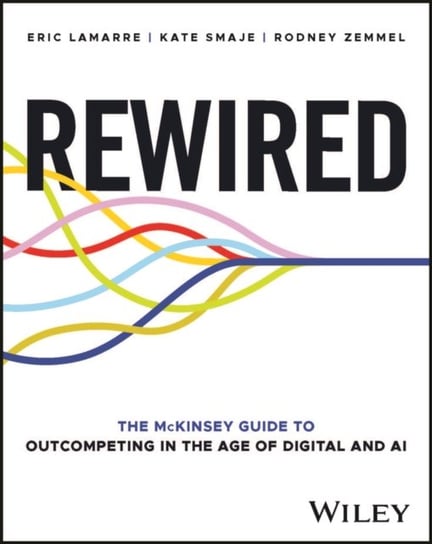 Rewired: The McKinsey Guide to Outcompeting in the Age of Digital and AI John Wiley & Sons