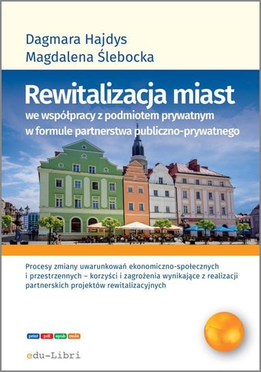 Rewitalizacja miast we współpracy z podmiotem prywatnym w formule partnerstwa publiczno-prywatnego Hajdys Dagmara, Ślebocka Magdalena