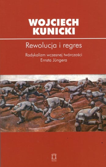 Rewolucja i regres. Radykalizm wczesnej twórczości Ernsta Jungera Kunicki Wojciech