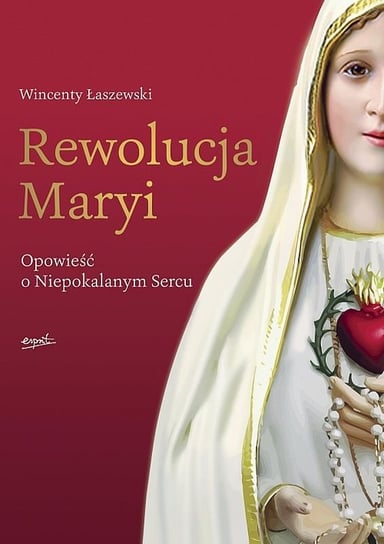 Rewolucja Maryi. Opowieść o Niepokalanym Sercu Łaszewski Wincenty
