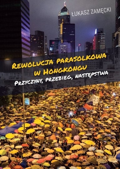Rewolucja parasolkowa w Hongkongu. Przyczyny, przebieg, następstwa Zamęcki Łukasz