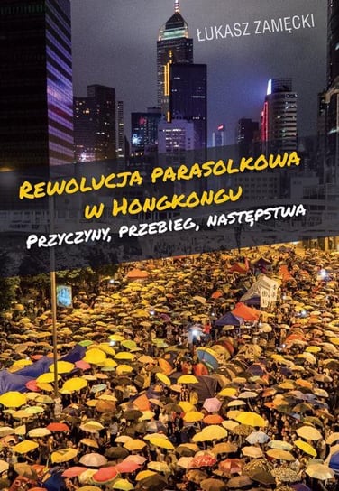 Rewolucja parasolkowa w Hongkongu. Przyczyny, przebieg, następstwa Zamęcki Łukasz