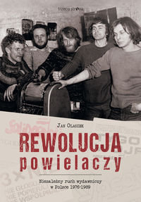 Rewolucja powielaczy. Niezależny ruch wydawniczy w Polsce 1976-1989 Olaszek Jan
