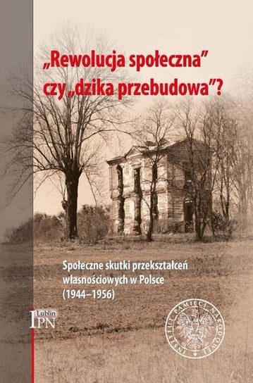 Rewolucja społeczna czy dzika przebudowa? Społeczne skutki przekształceń własnościowych w Polsce (1944-1956) Osiński Tomasz