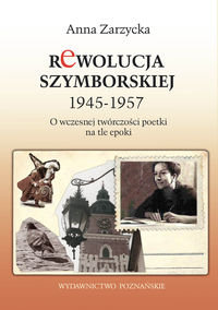 Rewolucja Szymborskiej 1945-1957 O wczesnej twórczości poetki na tle epoki Zarzycka Anna