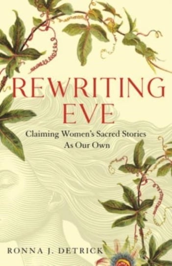 Rewriting Eve: Claiming Women's Sacred Stories as Our Own Ronna Detrick