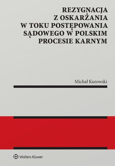 Rezygnacja z oskarżania w toku postępowania sądowego w polskim procesie karnym Kurowski Michał