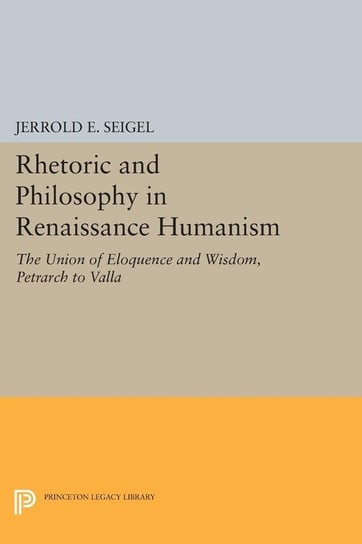 Rhetoric and Philosophy in Renaissance Humanism Seigel Jerrold E.