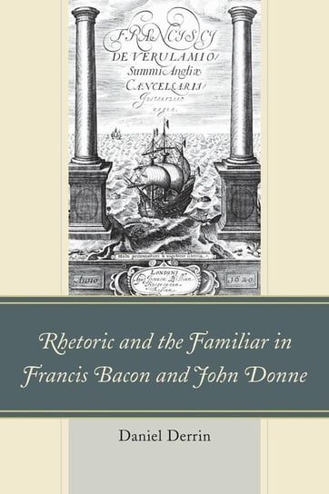Rhetoric and the Familiar in Francis Bacon and John Donne Derrin Daniel