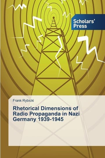 Rhetorical Dimensions of Radio Propaganda in Nazi Germany 1939-1945 Rybicki Frank