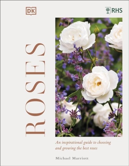 RHS Roses. An Inspirational Guide to Choosing and Growing the Best Roses Michael V. Marriott