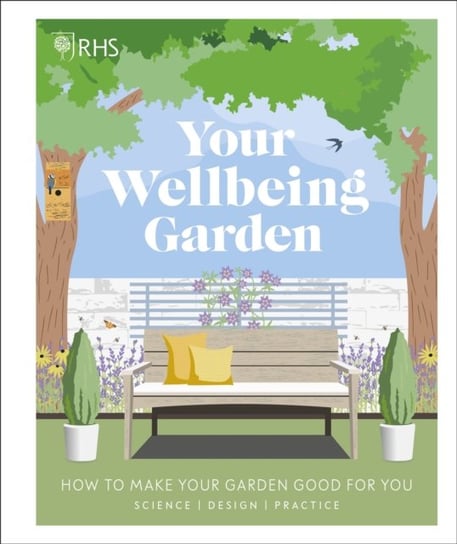 RHS Your Wellbeing Garden. How to Make Your Garden Good for You - Science, Design, Practice Opracowanie zbiorowe